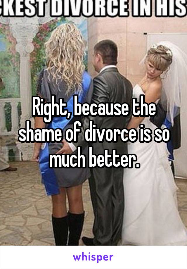 Right, because the shame of divorce is so much better.