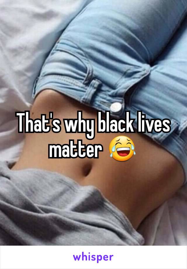That's why black lives matter 😂