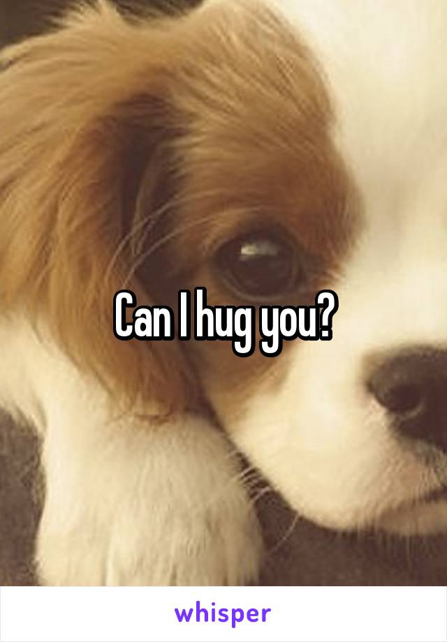 Can I hug you?