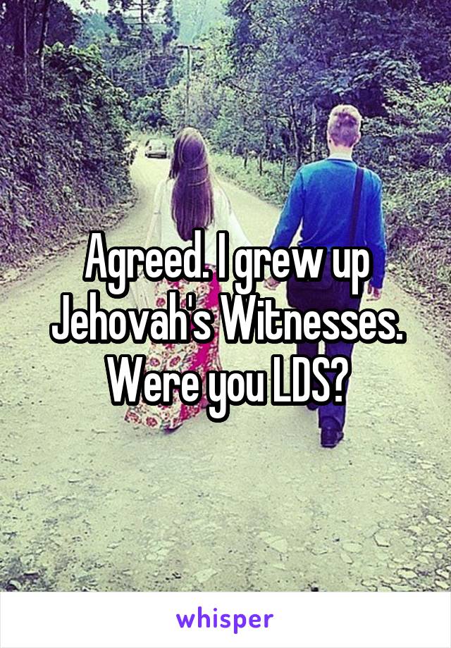 Agreed. I grew up Jehovah's Witnesses. Were you LDS?