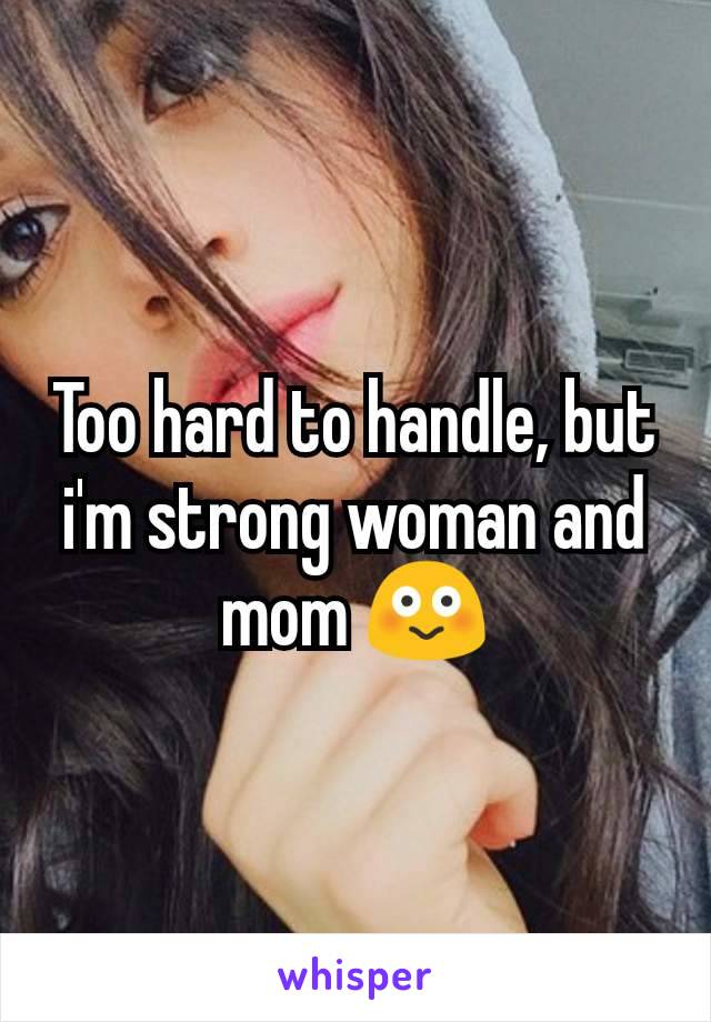 Too hard to handle, but i'm strong woman and mom 😳