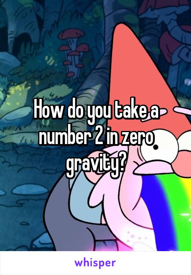 How do you take a number 2 in zero gravity?