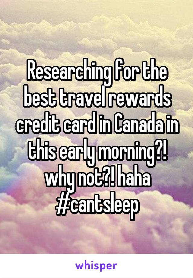 Researching for the best travel rewards credit card in Canada in this early morning?! why not?! haha #cantsleep