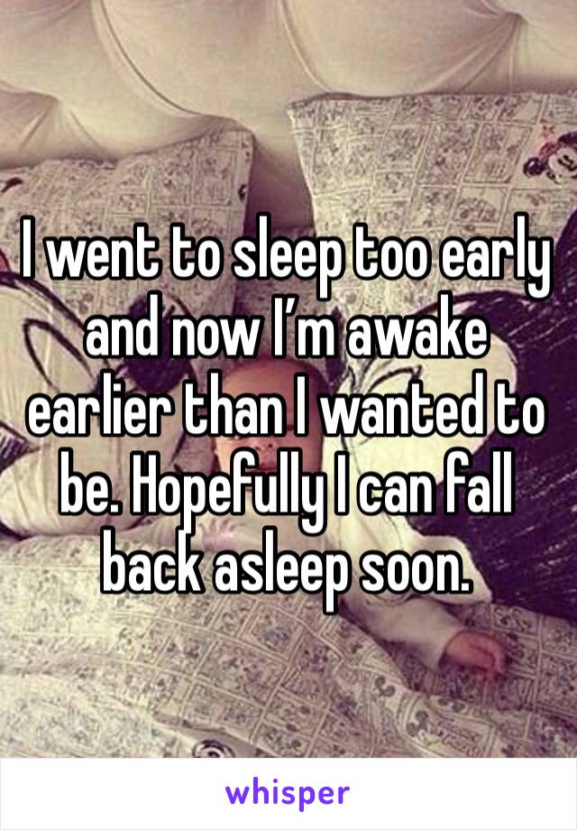 I went to sleep too early and now I’m awake earlier than I wanted to be. Hopefully I can fall back asleep soon. 