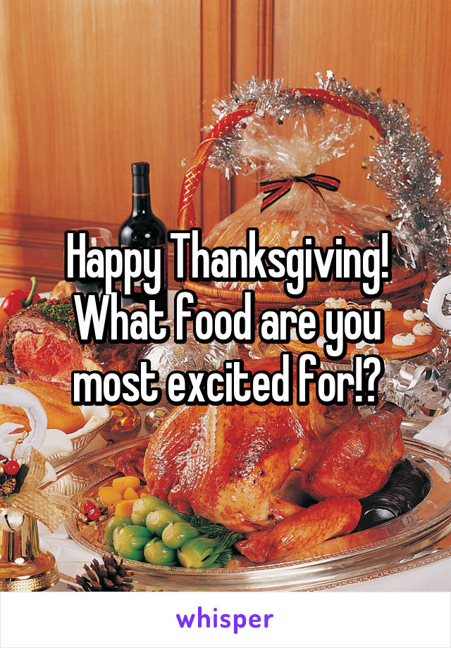 Happy Thanksgiving! What food are you most excited for!?