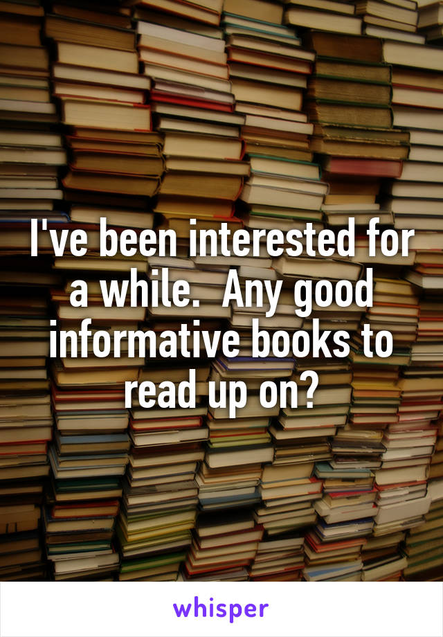 I've been interested for a while.  Any good informative books to read up on?