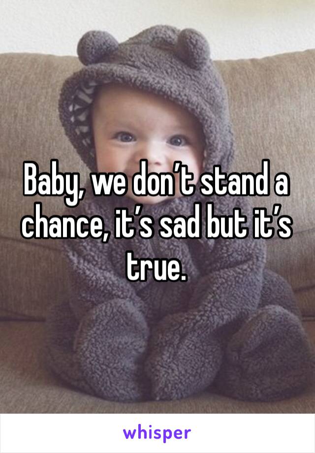 Baby, we don’t stand a chance, it’s sad but it’s true.