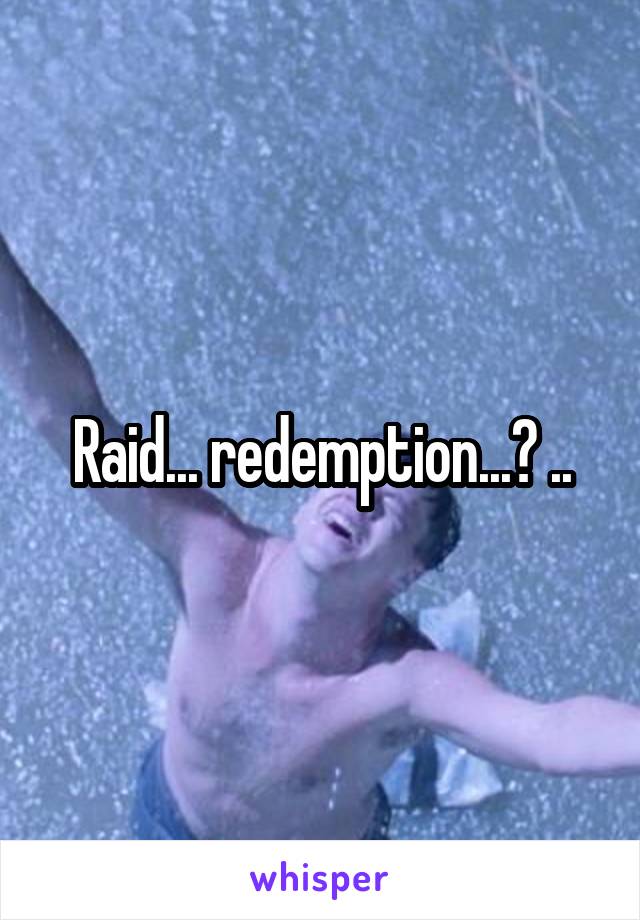 Raid... redemption...? ..