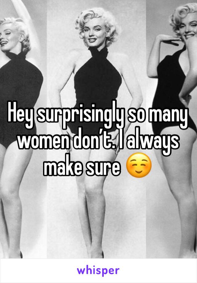 Hey surprisingly so many women don’t. I always make sure ☺️