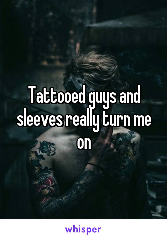 Tattooed guys and sleeves really turn me on