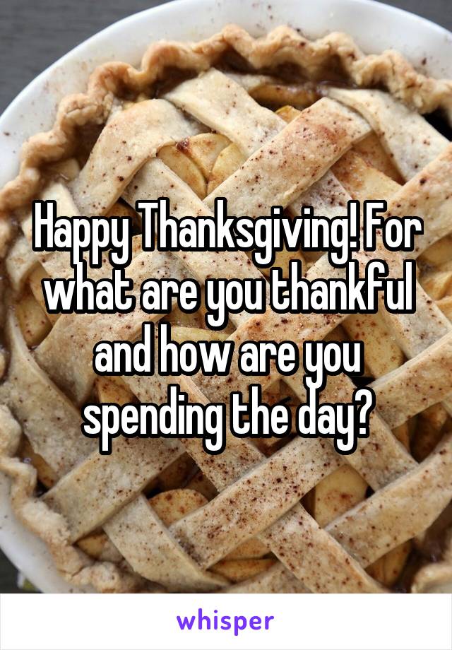 Happy Thanksgiving! For what are you thankful and how are you spending the day?