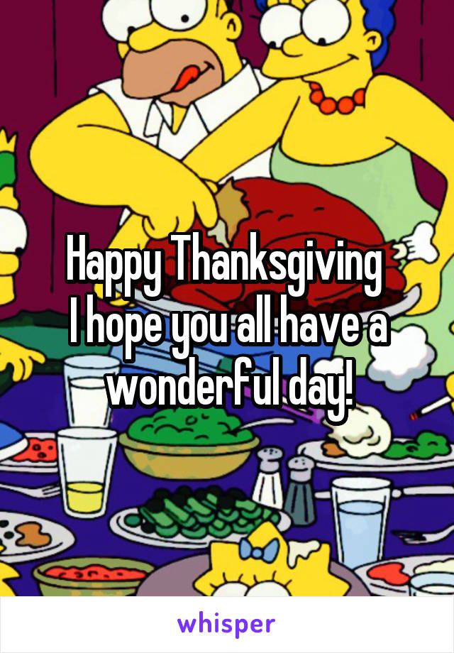 Happy Thanksgiving 
I hope you all have a wonderful day!