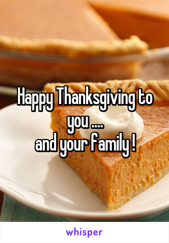 Happy Thanksgiving to you ....
and your family !