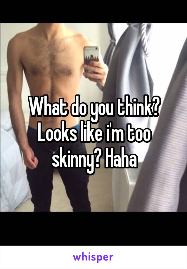 What do you think? Looks like i'm too skinny? Haha