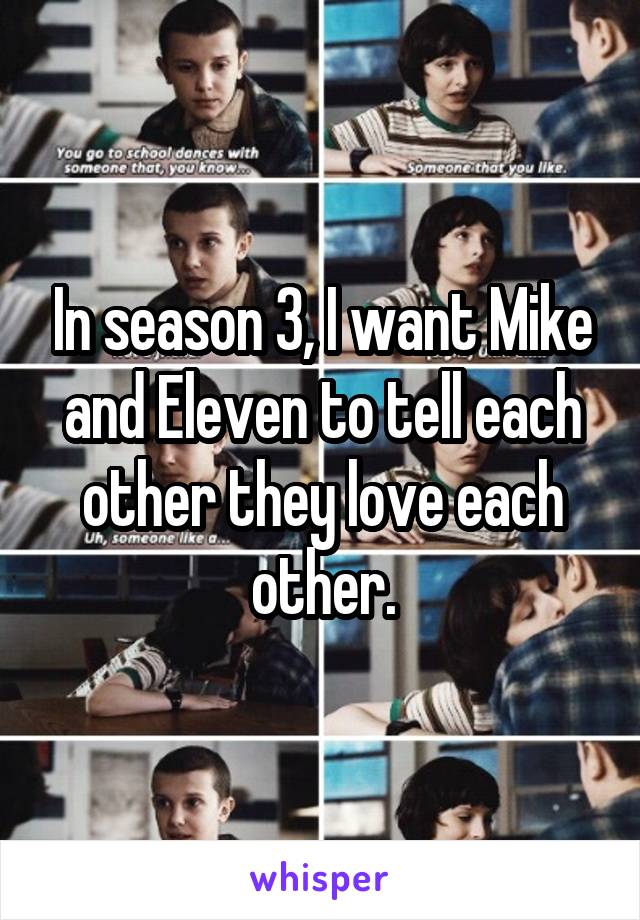 In season 3, I want Mike and Eleven to tell each other they love each other.