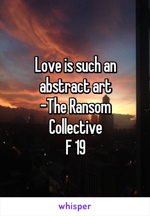 Love is such an abstract art
-The Ransom Collective
F 19