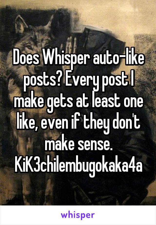 Does Whisper auto-like posts? Every post I make gets at least one like, even if they don't make sense. KiK3chilembugokaka4a