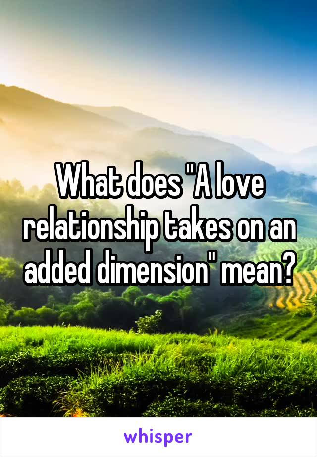 What does "A love relationship takes on an added dimension" mean?