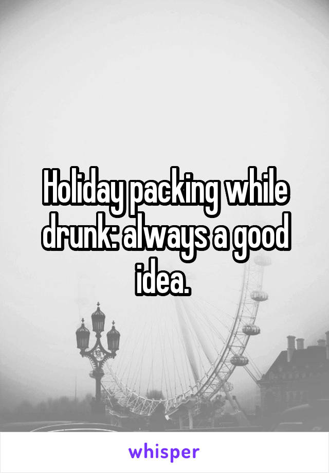 Holiday packing while drunk: always a good idea. 