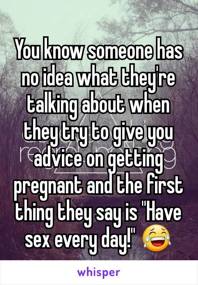 You know someone has no idea what they're talking about when they try to give you advice on getting pregnant and the first thing they say is "Have sex every day!" 😂