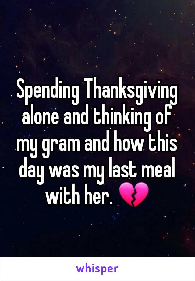 Spending Thanksgiving alone and thinking of my gram and how this day was my last meal with her. 💔