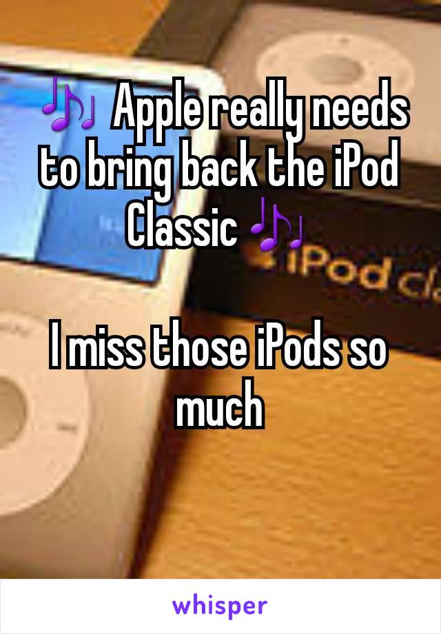 🎶 Apple really needs to bring back the iPod Classic🎶

I miss those iPods so much