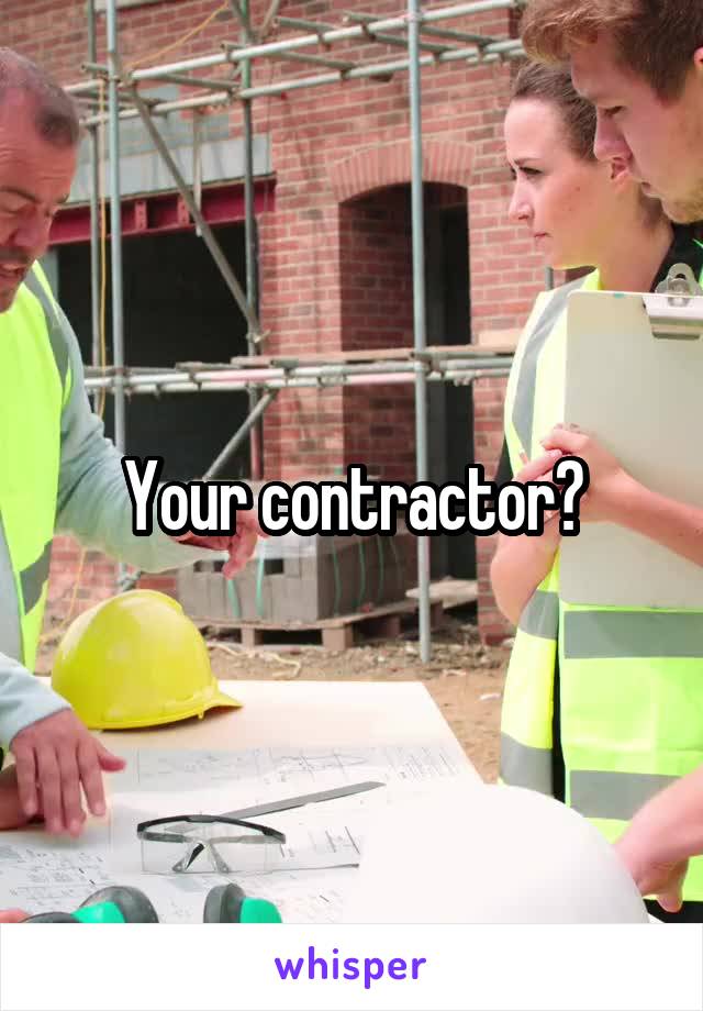 Your contractor?