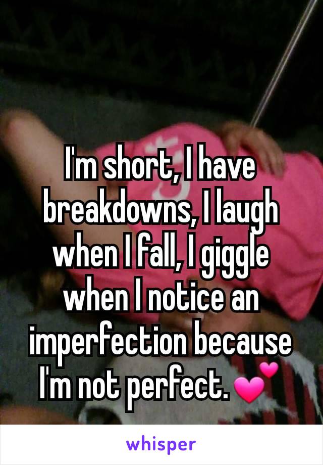 I'm short, I have breakdowns, I laugh when I fall, I giggle when I notice an imperfection because I'm not perfect.💕