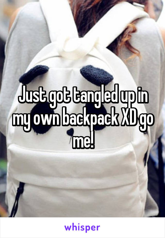 Just got tangled up in my own backpack XD go me!