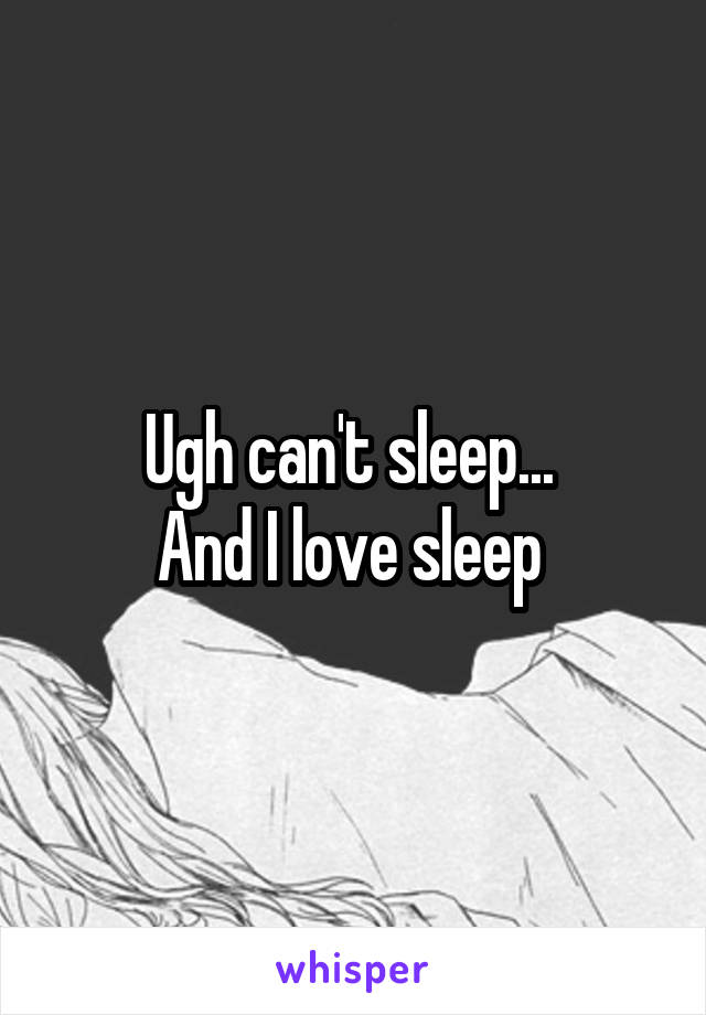 Ugh can't sleep... 
And I love sleep 