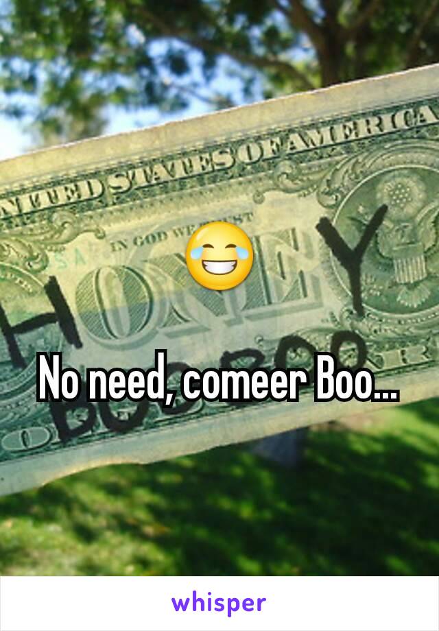 😂

No need, comeer Boo...