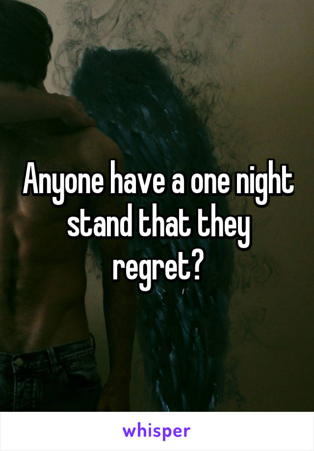 Anyone have a one night stand that they regret?