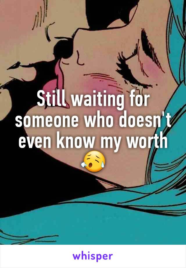 Still waiting for someone who doesn't even know my worth 😥