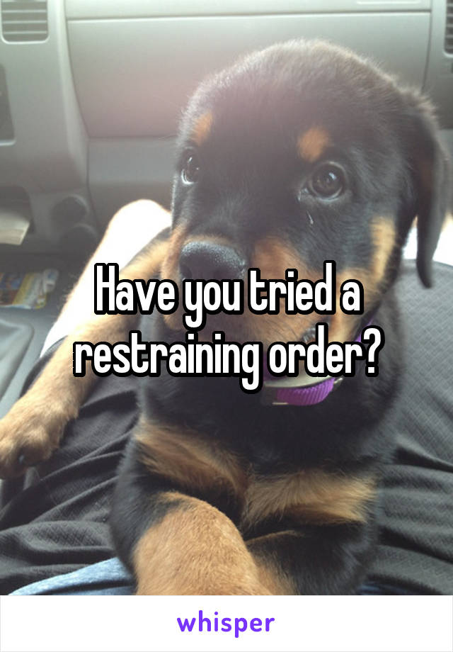 Have you tried a restraining order?