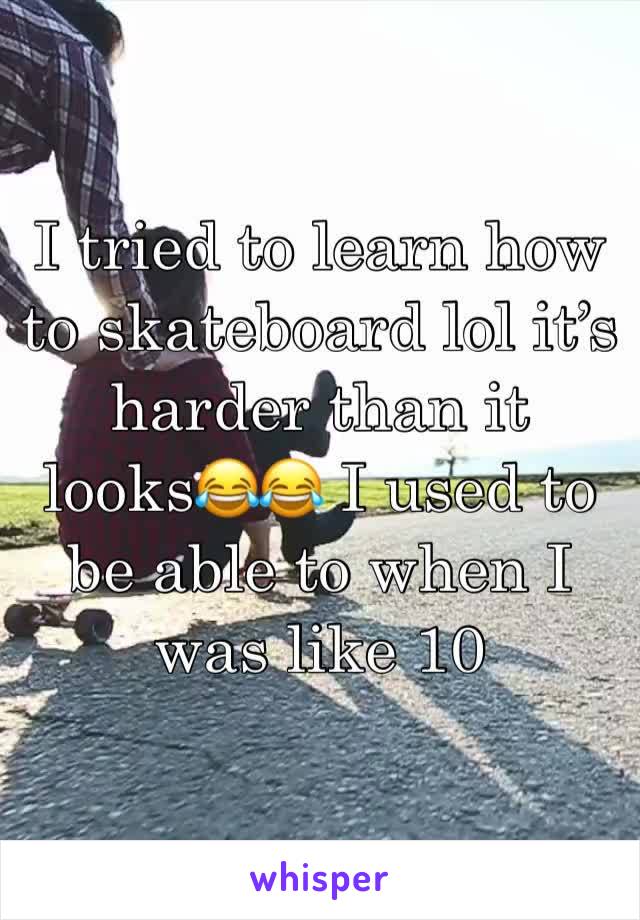 I tried to learn how to skateboard lol it’s harder than it looks😂😂 I used to be able to when I was like 10