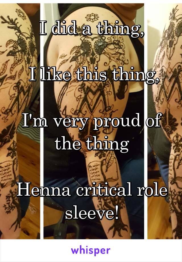 I did a thing,
 
 I like this thing,

I'm very proud of the thing

Henna critical role sleeve!
