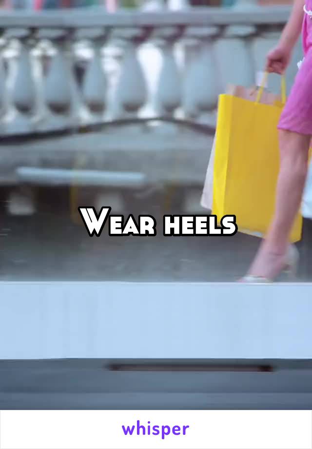 Wear heels