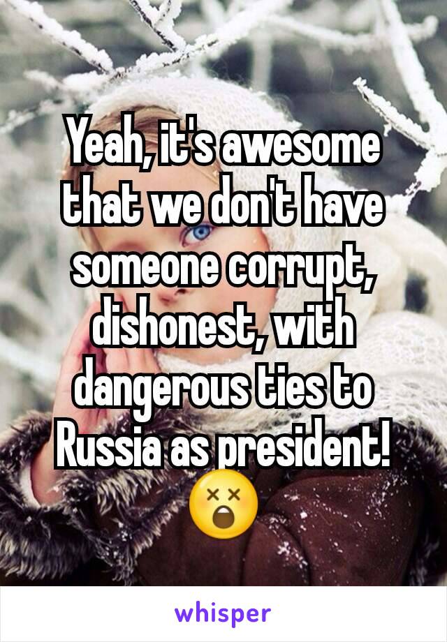 Yeah, it's awesome that we don't have someone corrupt, dishonest, with dangerous ties to Russia as president!
😲