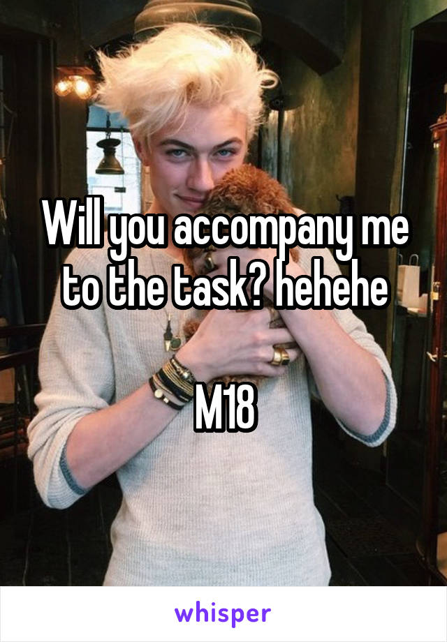 Will you accompany me to the task? hehehe

M18