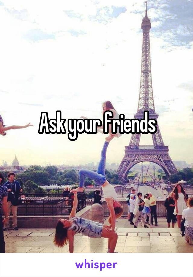 Ask your friends
