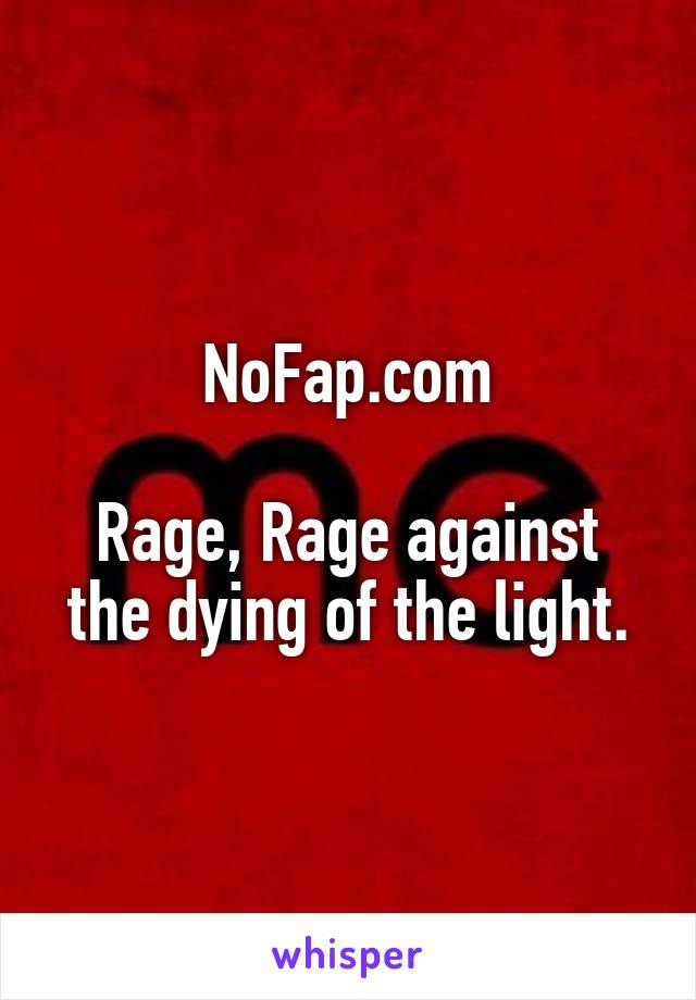 NoFap.com

Rage, Rage against the dying of the light.
