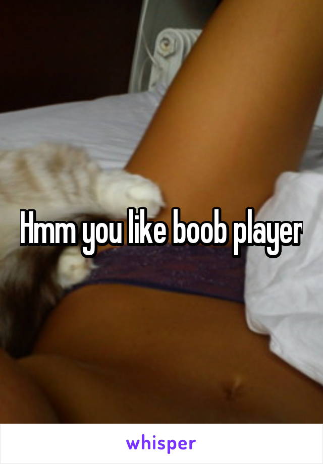 Hmm you like boob player