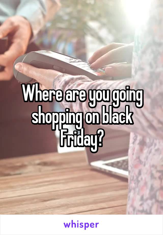 Where are you going shopping on black Friday?