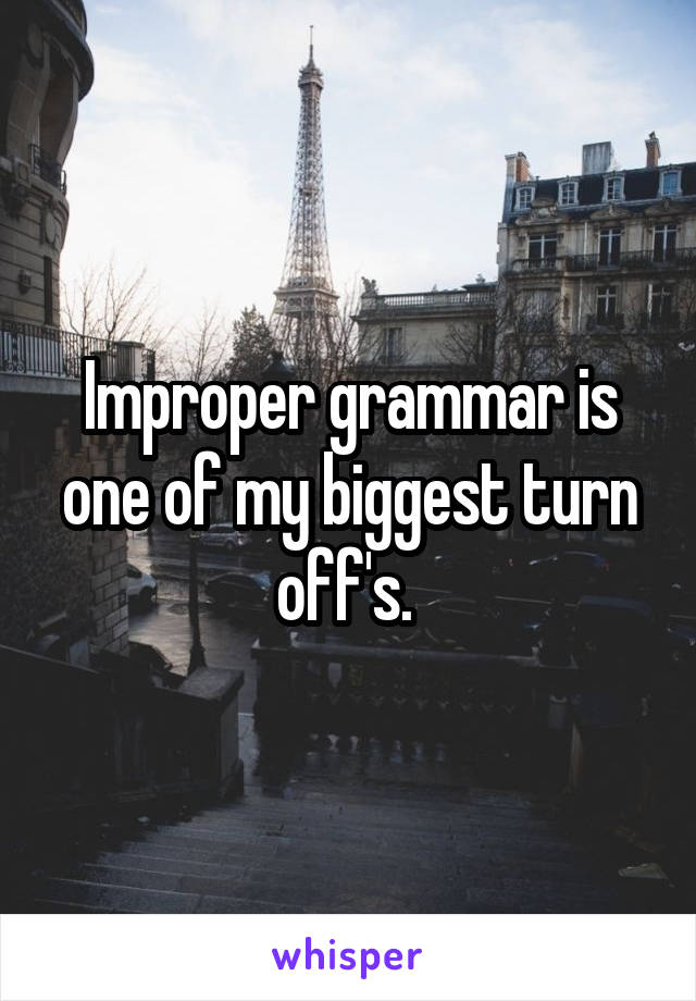 Improper grammar is one of my biggest turn off's. 