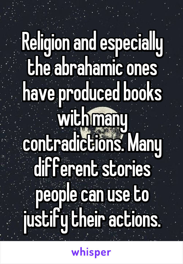 Religion and especially the abrahamic ones have produced books with many contradictions. Many different stories people can use to justify their actions.