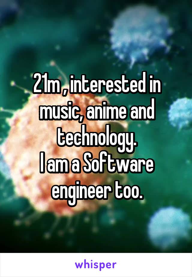 21m , interested in music, anime and technology.
I am a Software engineer too.