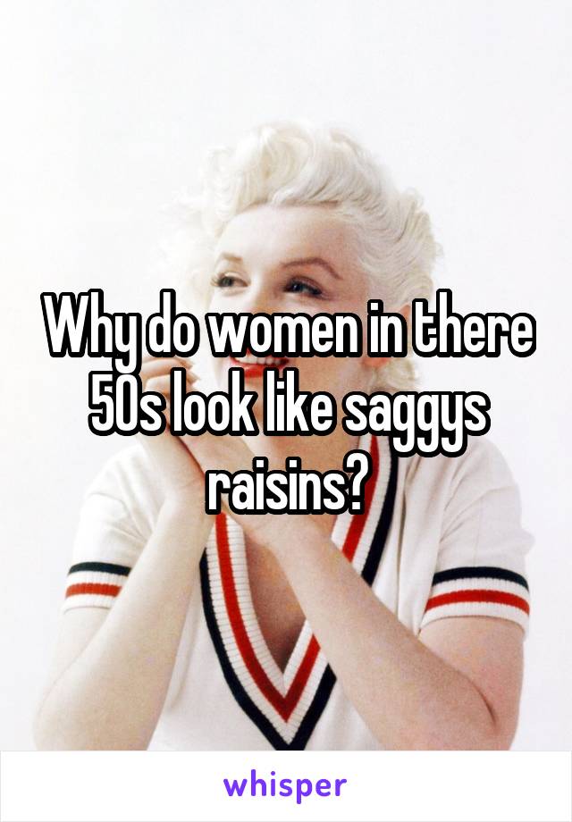 Why do women in there 50s look like saggys raisins?
