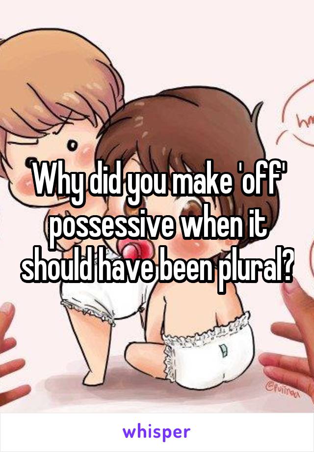 Why did you make 'off' possessive when it should have been plural?