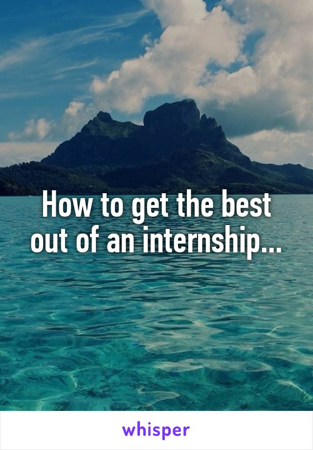 How to get the best out of an internship...