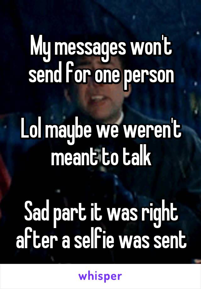 My messages won't send for one person

Lol maybe we weren't meant to talk

Sad part it was right after a selfie was sent